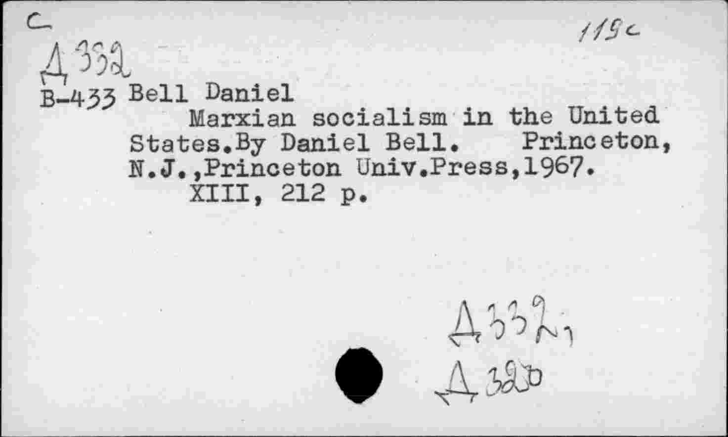 ﻿B-45j5 Bell Daniel
Marxian socialism in the United States.By Daniel Bell. Princeton N.J.,Princeton Univ.Press,1967.
XIII, 212 p.